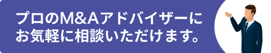 プロのM&Aアドバイザーにお気軽に相談いただけます。