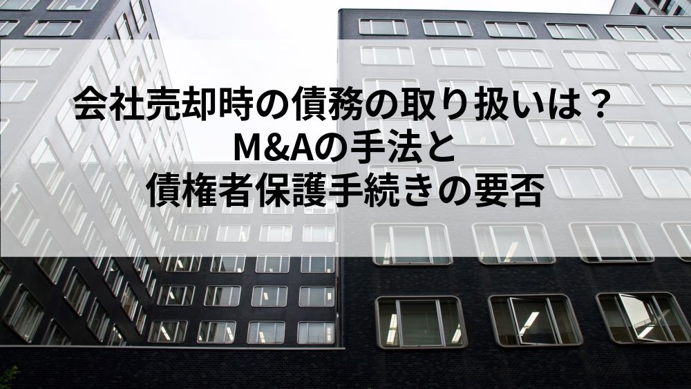 会社売却時の債務の取り扱いは？M&Aの手法と債権者保護手続きの要否